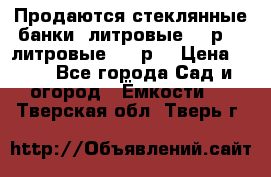 Продаются стеклянные банки 5литровые -40р, 3 литровые - 25р. › Цена ­ 25 - Все города Сад и огород » Ёмкости   . Тверская обл.,Тверь г.